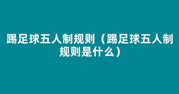 踢足球五人制规则（踢足球五人制规则是什么）