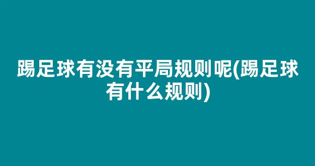 踢足球有没有平局规则呢(踢足球有什么规则)