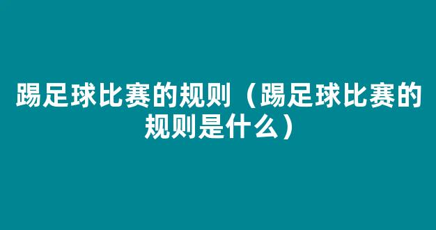 踢足球比赛的规则（踢足球比赛的规则是什么）