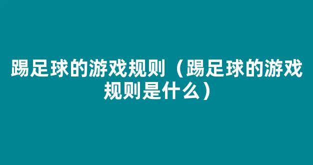 踢足球的游戏规则（踢足球的游戏规则是什么）