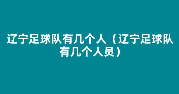 辽宁足球队有几个人（辽宁足球队有几个人员）