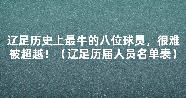 辽足历史上最牛的八位球员，很难被超越！（辽足历届人员名单表）