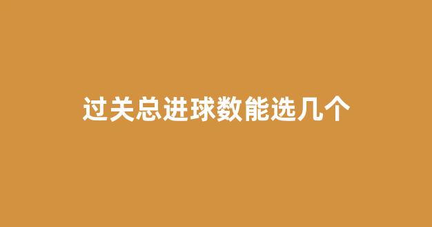 过关总进球数能选几个