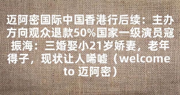 迈阿密国际中国香港行后续：主办方向观众退款50%国家一级演员寇振海：三婚娶小21岁娇妻，老年得子，现状让人唏嘘（welcome to 迈阿密）