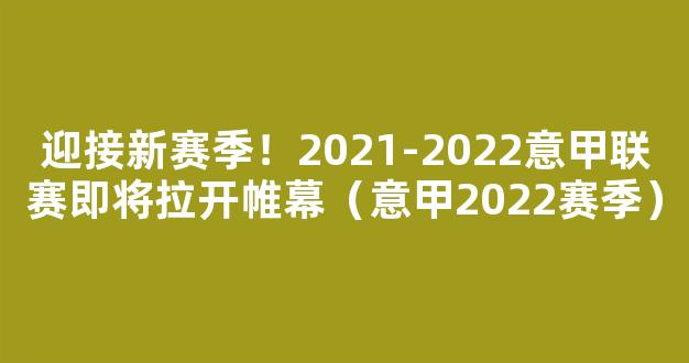 迎接新赛季！2021-2022意甲联赛即将拉开帷幕（意甲2022赛季）