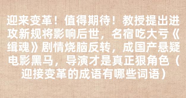 迎来变革！值得期待！教授提出进攻新规将影响后世，名宿吃大亏《缉魂》剧情烧脑反转，成国产悬疑电影黑马，导演才是真正狠角色（迎接变革的成语有哪些词语）