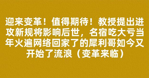 迎来变革！值得期待！教授提出进攻新规将影响后世，名宿吃大亏当年火遍网络回家了的犀利哥如今又开始了流浪（变革来临）