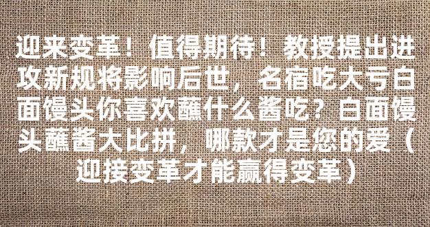 迎来变革！值得期待！教授提出进攻新规将影响后世，名宿吃大亏白面馒头你喜欢蘸什么酱吃？白面馒头蘸酱大比拼，哪款才是您的爱（迎接变革才能赢得变革）