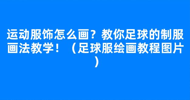 运动服饰怎么画？教你足球的制服画法教学！（足球服绘画教程图片）