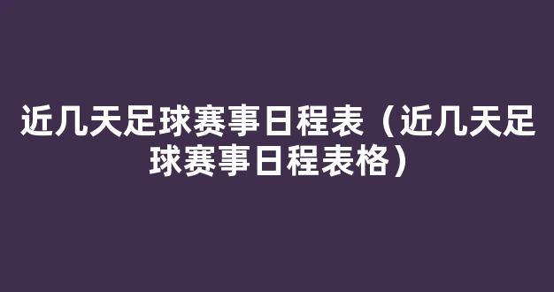 近几天足球赛事日程表（近几天足球赛事日程表格）