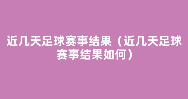 近几天足球赛事结果（近几天足球赛事结果如何）