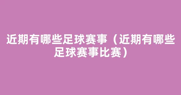 近期有哪些足球赛事（近期有哪些足球赛事比赛）