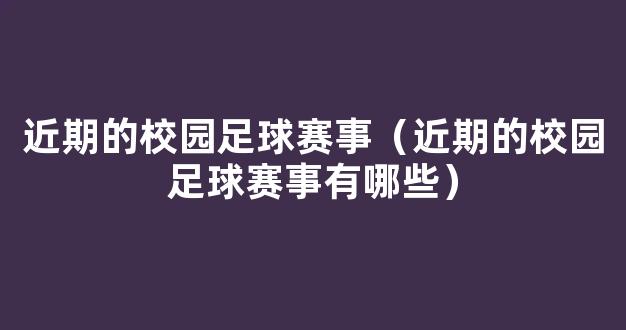 近期的校园足球赛事（近期的校园足球赛事有哪些）