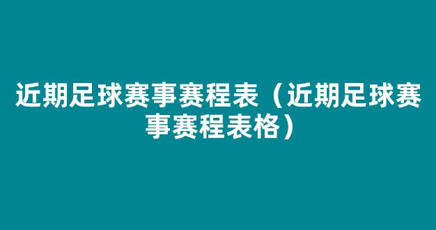 近期足球赛事赛程表（近期足球赛事赛程表格）