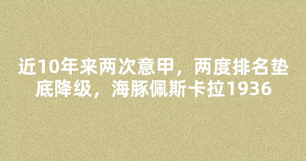 近10年来两次意甲，两度排名垫底降级，海豚佩斯卡拉1936