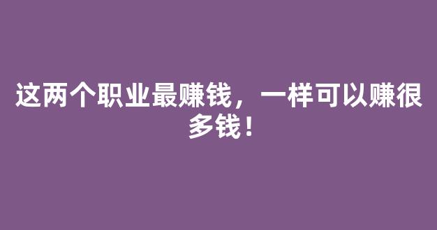 这两个职业最赚钱，一样可以赚很多钱！