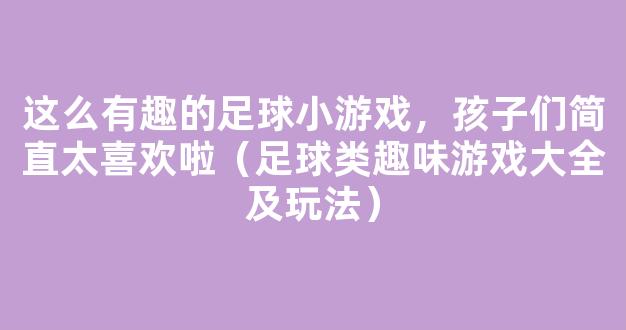 这么有趣的足球小游戏，孩子们简直太喜欢啦（足球类趣味游戏大全及玩法）