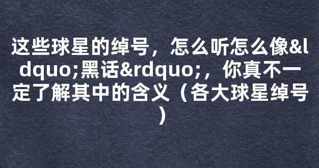 这些球星的绰号，怎么听怎么像“黑话”，你真不一定了解其中的含义（各大球星绰号）