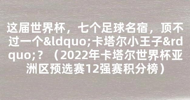 这届世界杯，七个足球名宿，顶不过一个“卡塔尔小王子”？（2022年卡塔尔世界杯亚洲区预选赛12强赛积分榜）