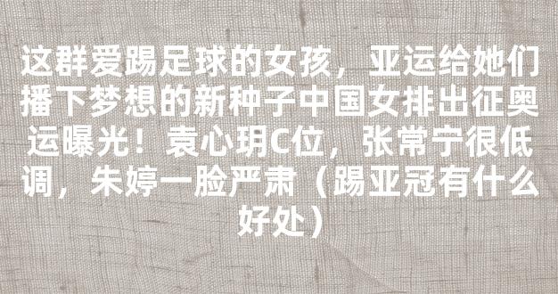 这群爱踢足球的女孩，亚运给她们播下梦想的新种子中国女排出征奥运曝光！袁心玥C位，张常宁很低调，朱婷一脸严肃（踢亚冠有什么好处）