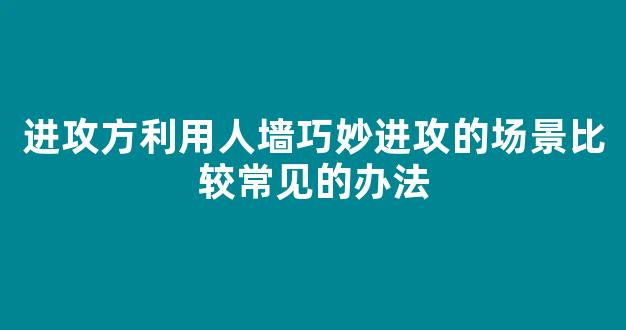 进攻方利用人墙巧妙进攻的场景比较常见的办法