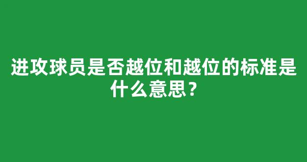 进攻球员是否越位和越位的标准是什么意思？