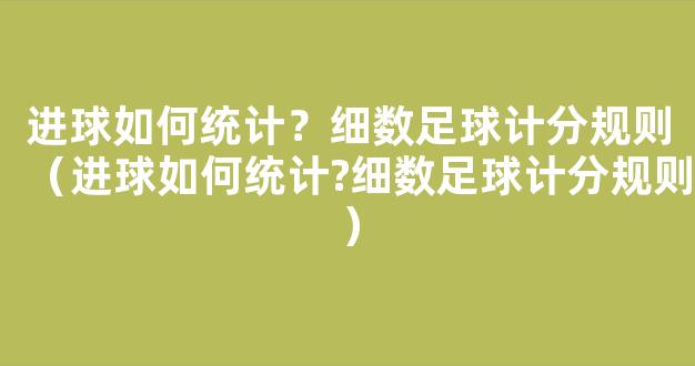 进球如何统计？细数足球计分规则（进球如何统计?细数足球计分规则）