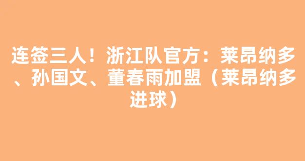 连签三人！浙江队官方：莱昂纳多、孙国文、董春雨加盟（莱昂纳多进球）