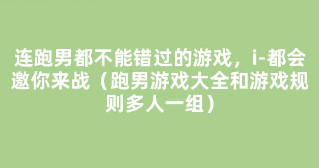 连跑男都不能错过的游戏，i-都会邀你来战（跑男游戏大全和游戏规则多人一组）