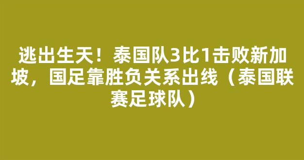 逃出生天！泰国队3比1击败新加坡，国足靠胜负关系出线（泰国联赛足球队）