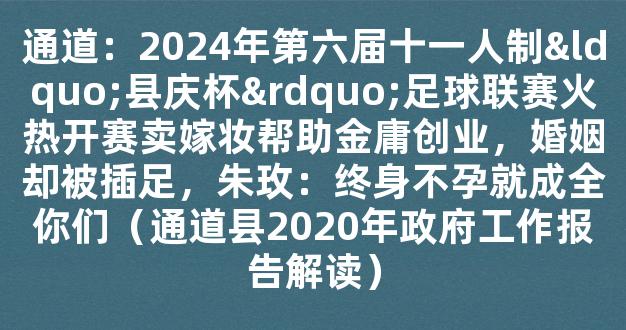 通道：2024年第六届十一人制“县庆杯”足球联赛火热开赛卖嫁妆帮助金庸创业，婚姻却被插足，朱玫：终身不孕就成全你们（通道县2020年政府工作报告解读）