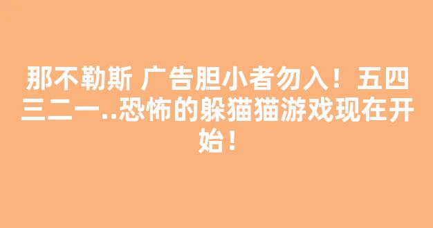 那不勒斯 广告胆小者勿入！五四三二一..恐怖的躲猫猫游戏现在开始！