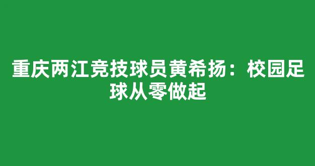 重庆两江竞技球员黄希扬：校园足球从零做起