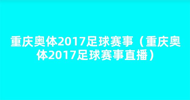 重庆奥体2017足球赛事（重庆奥体2017足球赛事直播）