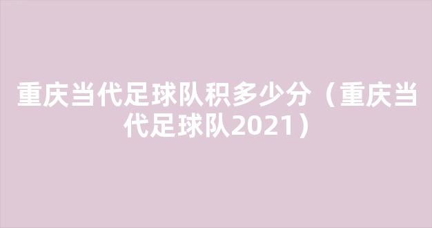 重庆当代足球队积多少分（重庆当代足球队2021）