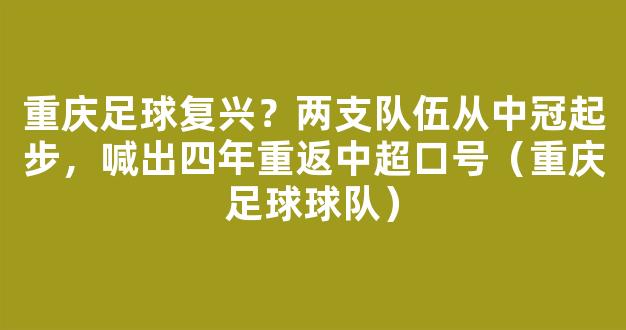 重庆足球复兴？两支队伍从中冠起步，喊出四年重返中超口号（重庆足球球队）