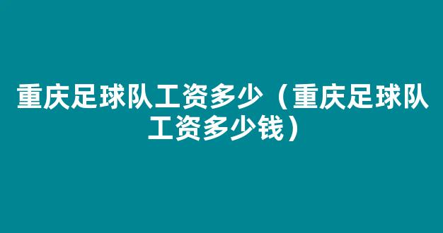 重庆足球队工资多少（重庆足球队工资多少钱）