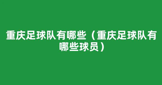 重庆足球队有哪些（重庆足球队有哪些球员）