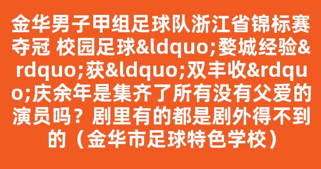 金华男子甲组足球队浙江省锦标赛夺冠 校园足球“婺城经验”获“双丰收”庆余年是集齐了所有没有父爱的演员吗？剧里有的都是剧外得不到的（金华市足球特色学校）