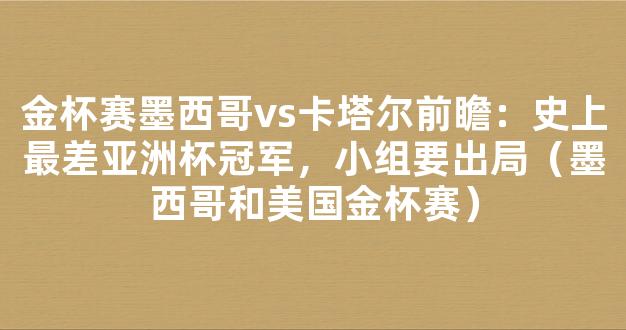 金杯赛墨西哥vs卡塔尔前瞻：史上最差亚洲杯冠军，小组要出局（墨西哥和美国金杯赛）