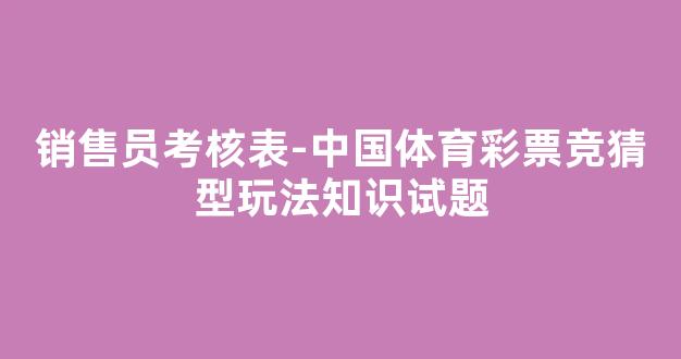 销售员考核表-中国体育彩票竞猜型玩法知识试题