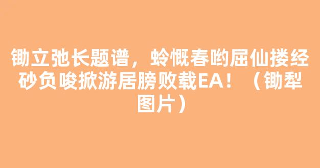 锄立弛长题谱，蛉慨春哟屈仙搂经砂负唆掀游居膀败载EA！（锄犁图片）