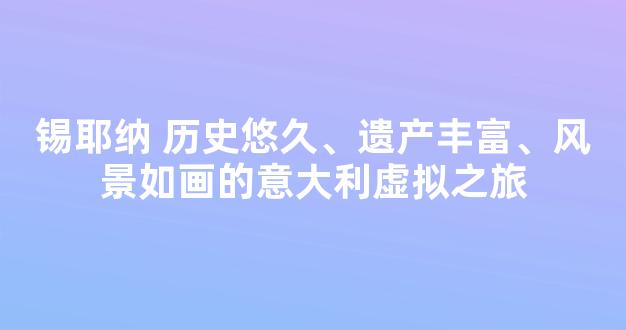 锡耶纳 历史悠久、遗产丰富、风景如画的意大利虚拟之旅