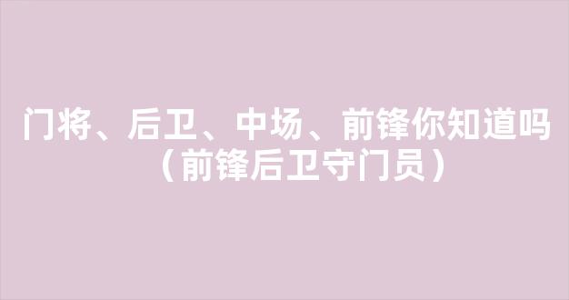 门将、后卫、中场、前锋你知道吗（前锋后卫守门员）