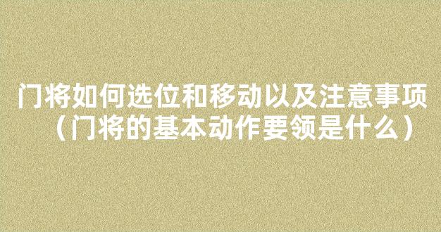 门将如何选位和移动以及注意事项（门将的基本动作要领是什么）