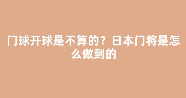 门球开球是不算的？日本门将是怎么做到的