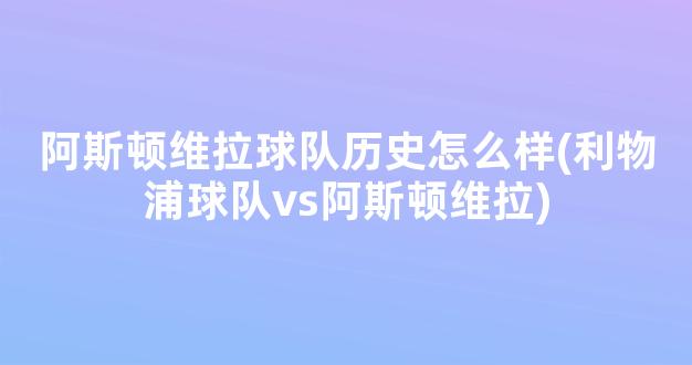 阿斯顿维拉球队历史怎么样(利物浦球队vs阿斯顿维拉)