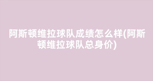 阿斯顿维拉球队成绩怎么样(阿斯顿维拉球队总身价)