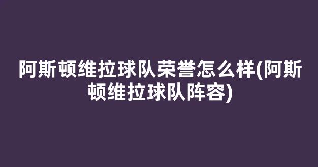 阿斯顿维拉球队荣誉怎么样(阿斯顿维拉球队阵容)