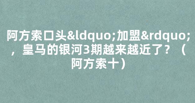 阿方索口头“加盟”，皇马的银河3期越来越近了？（阿方索十）